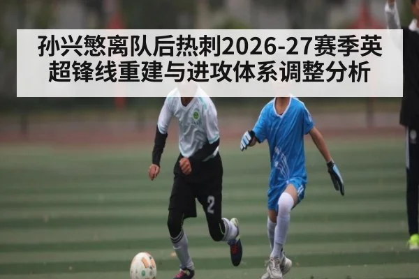 孙兴慜离队后热刺2026-27赛季英超锋线重建与进攻体系调整分析